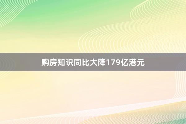 购房知识同比大降179亿港元