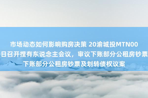 市场动态如何影响购房决策 20渝城投MTN001：将于11月20日召开捏有东说念主会议，审议下账部分公租房钞票及划转债权议案