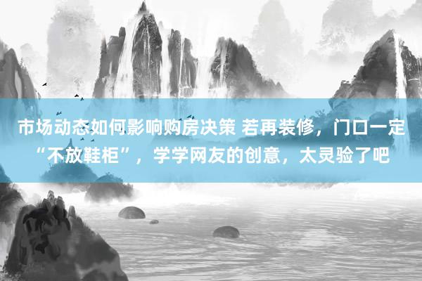 市场动态如何影响购房决策 若再装修，门口一定“不放鞋柜”，学学网友的创意，太灵验了吧