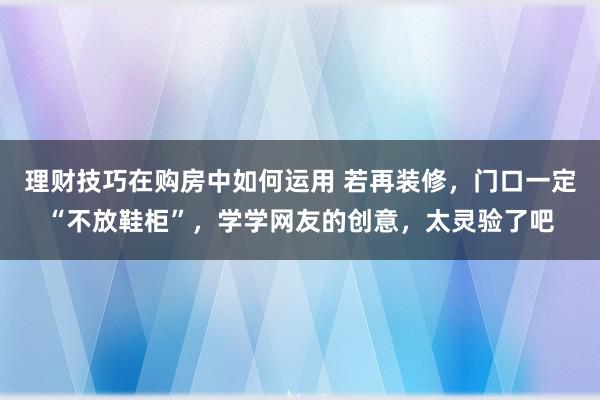 理财技巧在购房中如何运用 若再装修，门口一定“不放鞋柜”，学学网友的创意，太灵验了吧