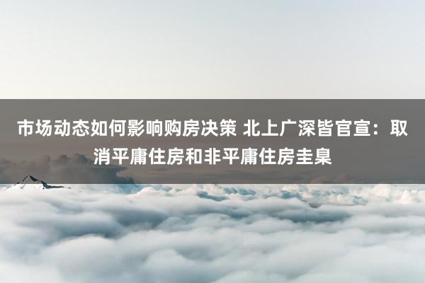 市场动态如何影响购房决策 北上广深皆官宣：取消平庸住房和非平庸住房圭臬