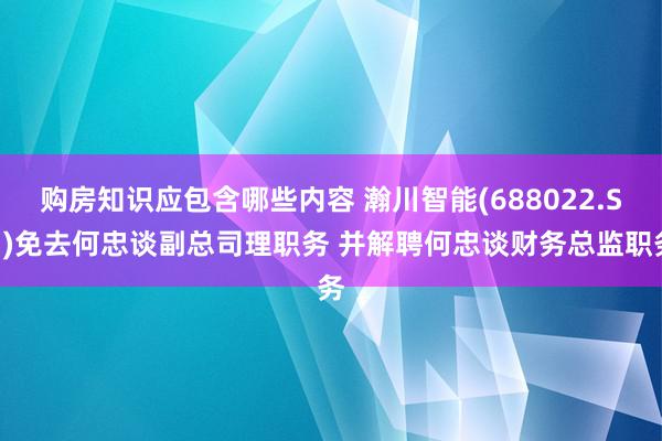 购房知识应包含哪些内容 瀚川智能(688022.SH)免去何忠谈副总司理职务 并解聘何忠谈财务总监职务