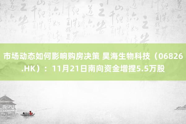 市场动态如何影响购房决策 昊海生物科技（06826.HK）：11月21日南向资金增捏5.5万股