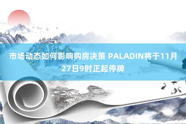 市场动态如何影响购房决策 PALADIN将于11月27日9时正起停牌