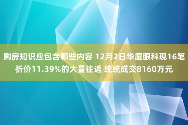 购房知识应包含哪些内容 12月2日华厦眼科现16笔折价11.39%的大量往返 统统成交8160万元