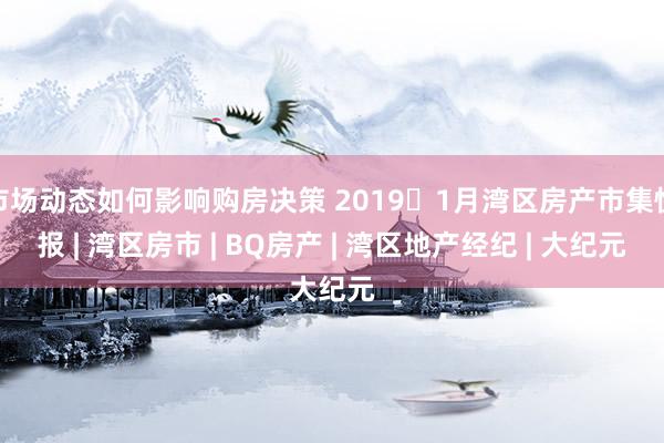 市场动态如何影响购房决策 2019年1月湾区房产市集快报 | 湾区房市 | BQ房产 | 湾区地产经纪 | 大纪元