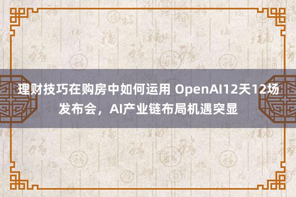 理财技巧在购房中如何运用 OpenAI12天12场发布会，AI产业链布局机遇突显