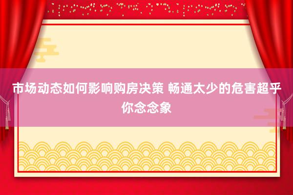 市场动态如何影响购房决策 畅通太少的危害超乎你念念象