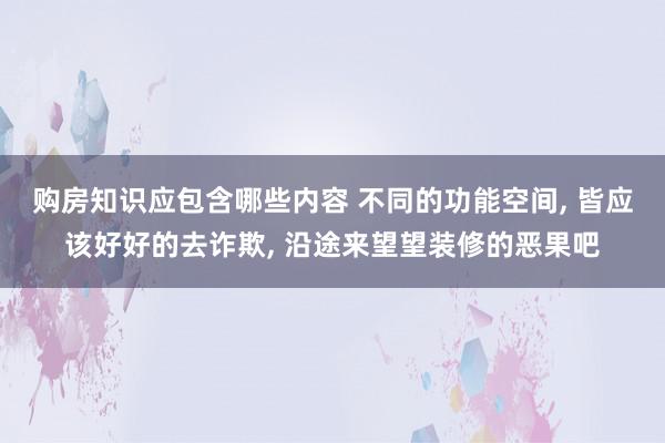 购房知识应包含哪些内容 不同的功能空间, 皆应该好好的去诈欺, 沿途来望望装修的恶果吧