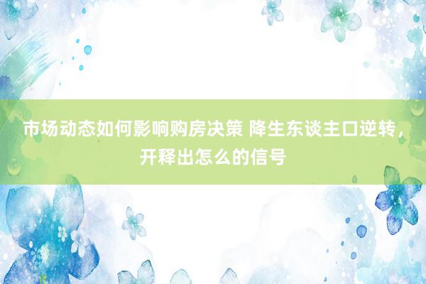 市场动态如何影响购房决策 降生东谈主口逆转，开释出怎么的信号