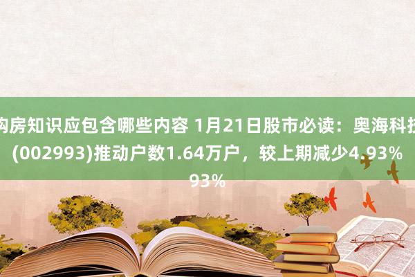 购房知识应包含哪些内容 1月21日股市必读：奥海科技(002993)推动户数1.64万户，较上期减少4.93%