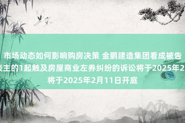 市场动态如何影响购房决策 金鹏建造集团看成被告/被上诉东谈主的1起触及房屋商业左券纠纷的诉讼将于2025年2月11日开庭