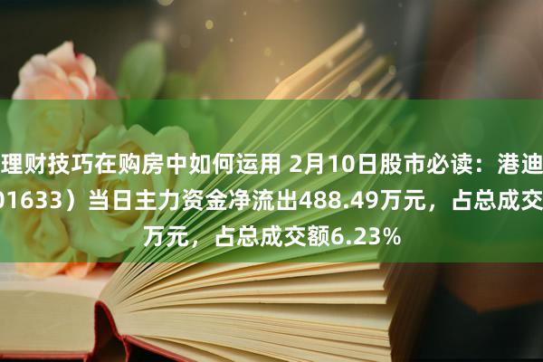 理财技巧在购房中如何运用 2月10日股市必读：港迪本领（301633）当日主力资金净流出488.49万元，占总成交额6.23%