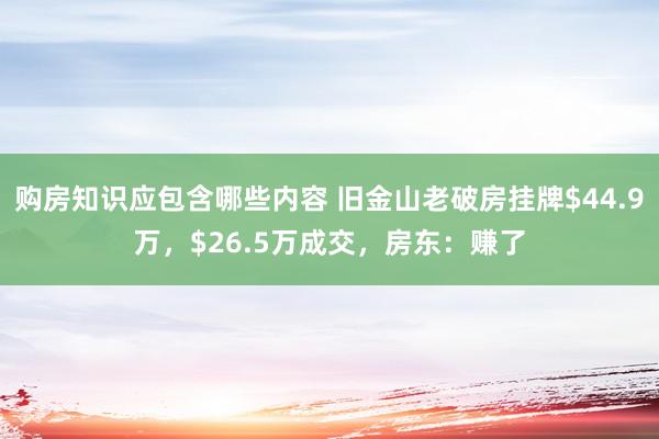 购房知识应包含哪些内容 旧金山老破房挂牌$44.9万，$26.5万成交，房东：赚了