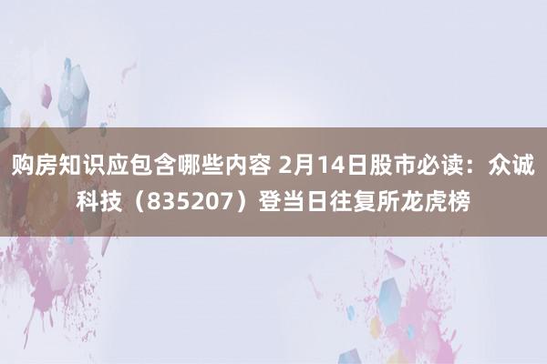 购房知识应包含哪些内容 2月14日股市必读：众诚科技（835207）登当日往复所龙虎榜