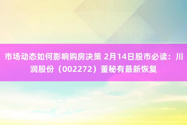 市场动态如何影响购房决策 2月14日股市必读：川润股份（002272）董秘有最新恢复