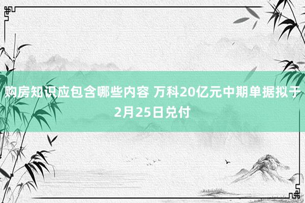 购房知识应包含哪些内容 万科20亿元中期单据拟于2月25日兑付