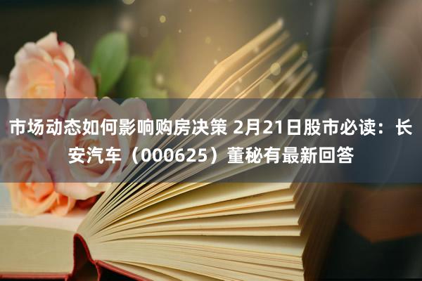 市场动态如何影响购房决策 2月21日股市必读：长安汽车（000625）董秘有最新回答