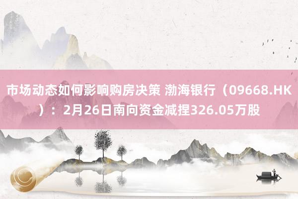 市场动态如何影响购房决策 渤海银行（09668.HK）：2月26日南向资金减捏326.05万股