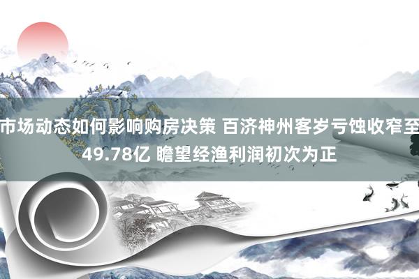 市场动态如何影响购房决策 百济神州客岁亏蚀收窄至49.78亿 瞻望经渔利润初次为正