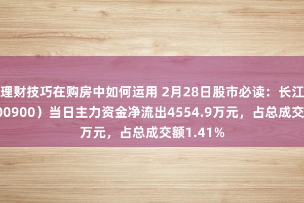 理财技巧在购房中如何运用 2月28日股市必读：长江电力（600900）当日主力资金净流出4554.9万元，占总成交额1.41%