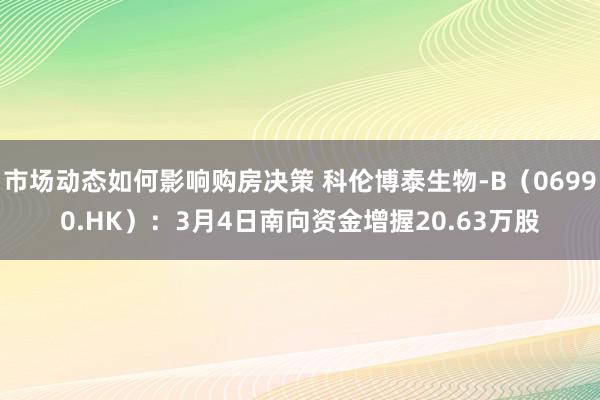 市场动态如何影响购房决策 科伦博泰生物-B（06990.HK）：3月4日南向资金增握20.63万股