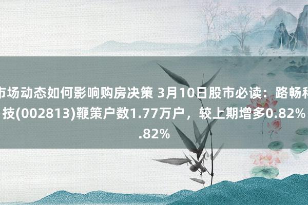 市场动态如何影响购房决策 3月10日股市必读：路畅科技(002813)鞭策户数1.77万户，较上期增多0.82%